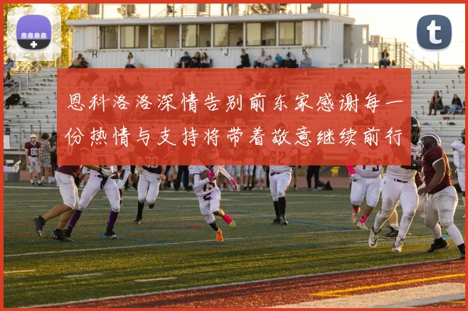 恩科洛洛深情告别前东家感谢每一份热情与支持将带着敬意继续前行