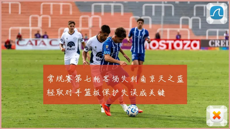 常规赛第七轮客场失利南京天之蓝轻取对手篮板保护失误成关键