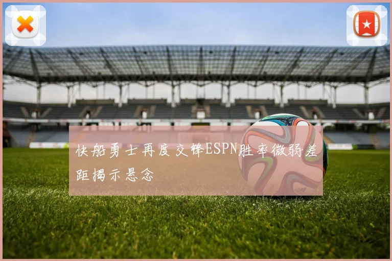 快船勇士再度交锋ESPN胜率微弱差距揭示悬念