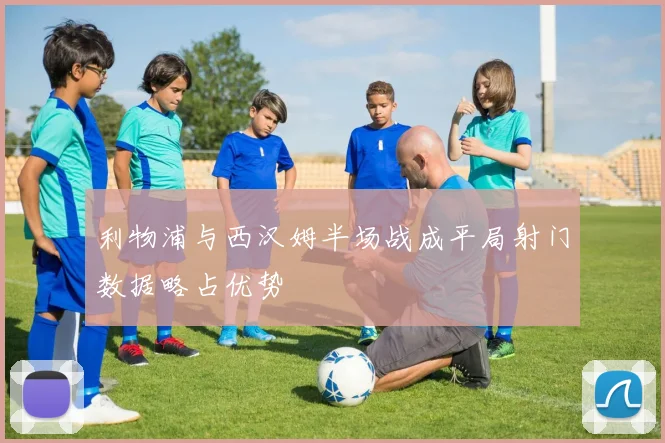 利物浦与西汉姆半场战成平局射门数据略占优势