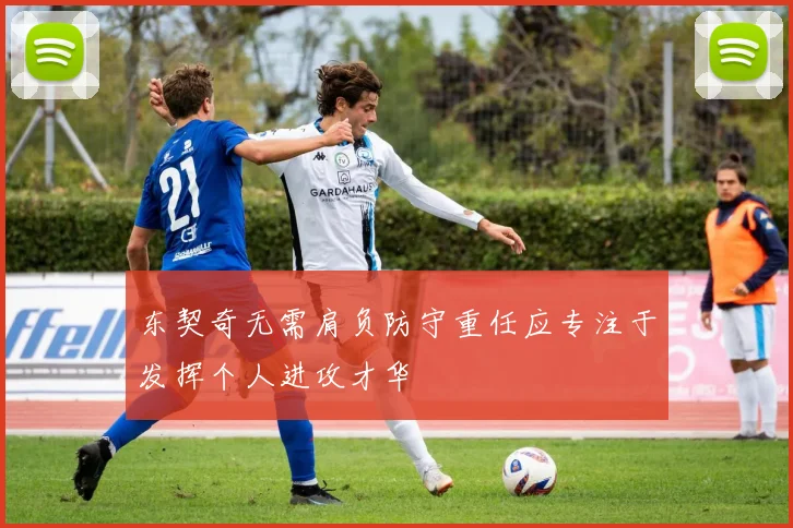 东契奇无需肩负防守重任应专注于发挥个人进攻才华