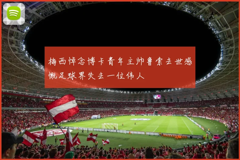 梅西悼念博卡青年主帅鲁索去世感慨足球界失去一位伟人
