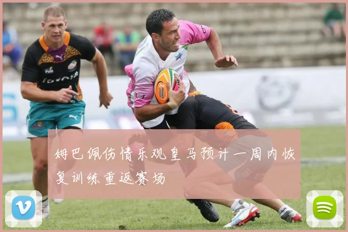 姆巴佩伤情乐观皇马预计一周内恢复训练重返赛场