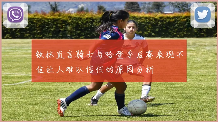 铁林直言骑士与哈登季后赛表现不佳让人难以信任的原因分析