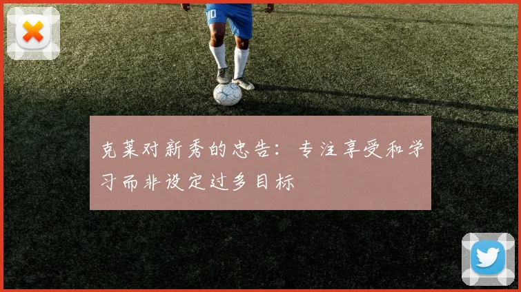 克莱对新秀的忠告：专注享受和学习而非设定过多目标