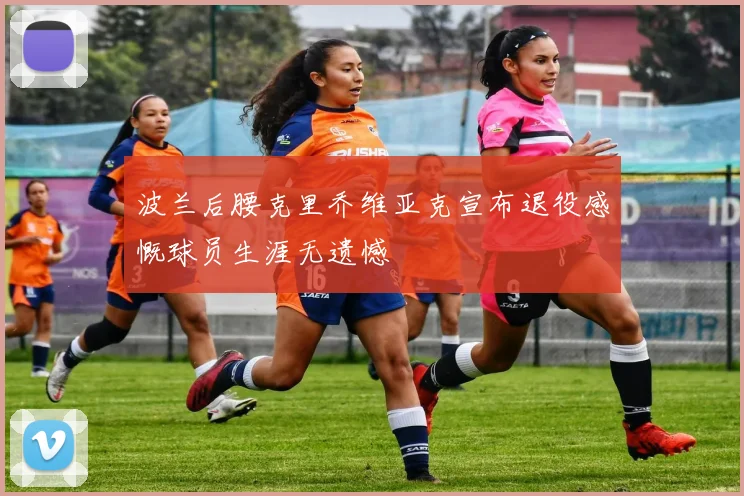 波兰后腰克里乔维亚克宣布退役感慨球员生涯无遗憾