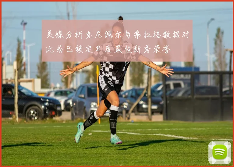 美媒分析克尼佩尔与弗拉格数据对比或已锁定年度最佳新秀荣誉