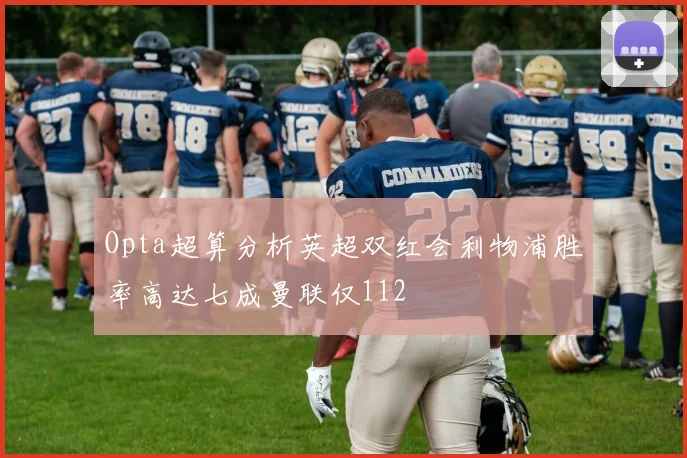 Opta超算分析英超双红会利物浦胜率高达七成曼联仅112