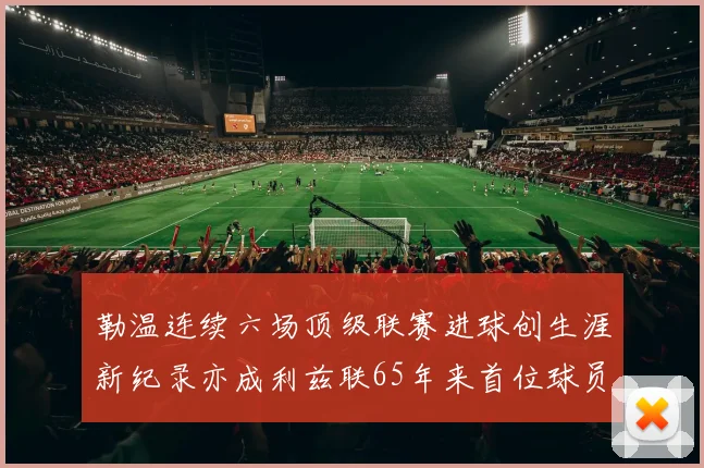 勒温连续六场顶级联赛进球创生涯新纪录亦成利兹联65年来首位球员
