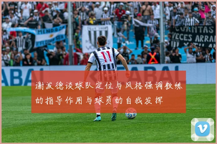 谢泼德谈球队定位与风格强调教练的指导作用与球员的自我发挥