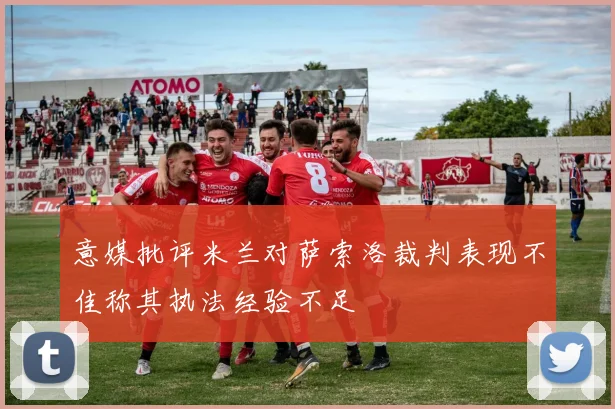意媒批评米兰对萨索洛裁判表现不佳称其执法经验不足