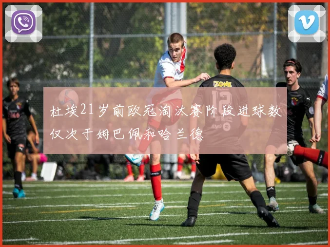 杜埃21岁前欧冠淘汰赛阶段进球数仅次于姆巴佩和哈兰德