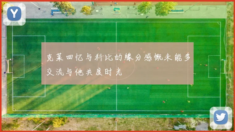 克莱回忆与科比的缘分感慨未能多交流与他共度时光