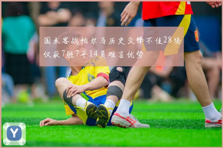 国米客战帕尔马历史交锋不佳28场仅获7胜7平14负难言优势