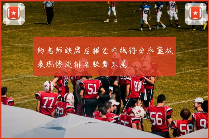 约老师缺席后掘金内线得分和篮板表现惨淡排名联盟末尾