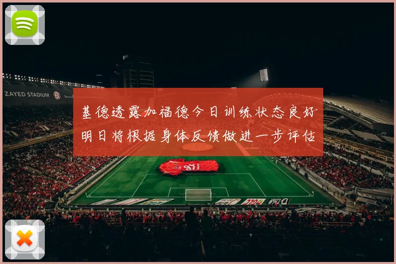 基德透露加福德今日训练状态良好明日将根据身体反馈做进一步评估